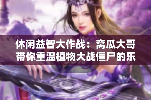 休闲益智大作战：窝瓜大哥带你重温植物大战僵尸的乐趣与放松