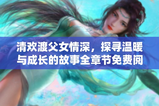 清欢渡父女情深，探寻温暖与成长的故事全章节免费阅读