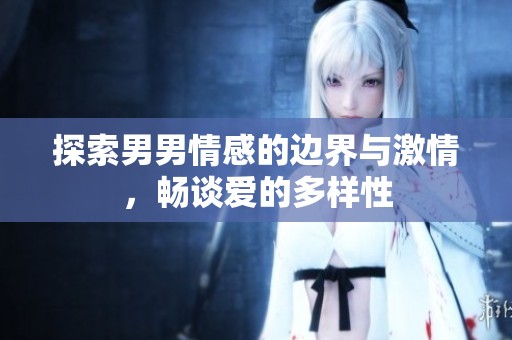 探索男男情感的边界与激情，畅谈爱的多样性