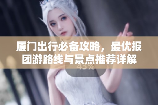 厦门出行必备攻略，最优报团游路线与景点推荐详解