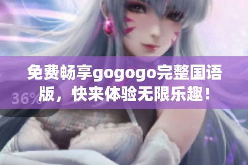 免费畅享gogogo完整国语版，快来体验无限乐趣！