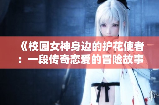 《校园女神身边的护花使者：一段传奇恋爱的冒险故事》