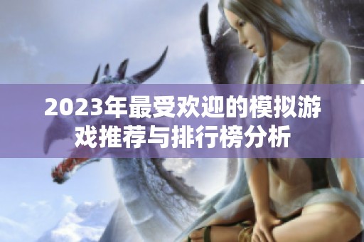 2023年最受欢迎的模拟游戏推荐与排行榜分析