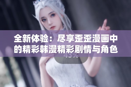 全新体验：尽享歪歪漫画中的精彩韩漫精彩剧情与角色发展
