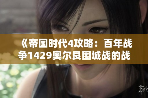 《帝国时代4攻略：百年战争1429奥尔良围城战的战略与技巧详解》