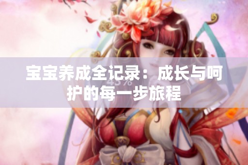 宝宝养成全记录：成长与呵护的每一步旅程