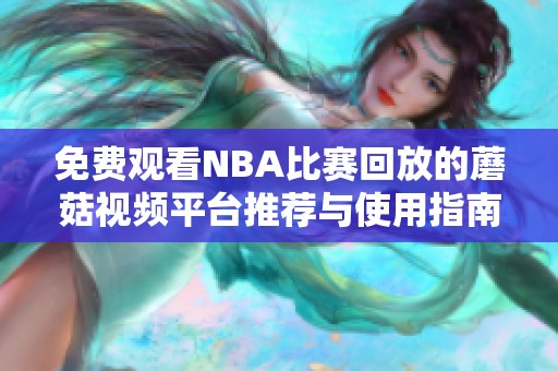 免费观看NBA比赛回放的蘑菇视频平台推荐与使用指南