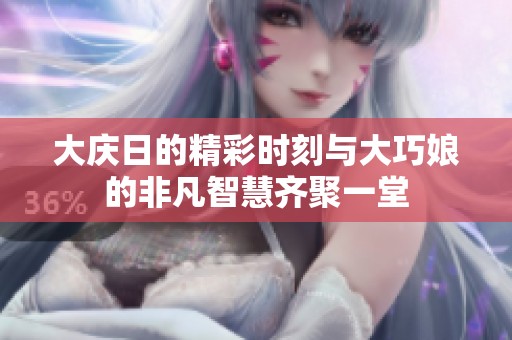 大庆日的精彩时刻与大巧娘的非凡智慧齐聚一堂