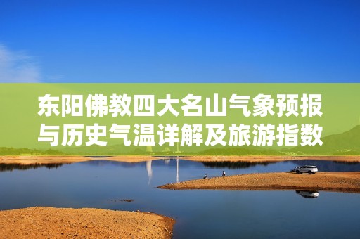 东阳佛教四大名山气象预报与历史气温详解及旅游指数分析