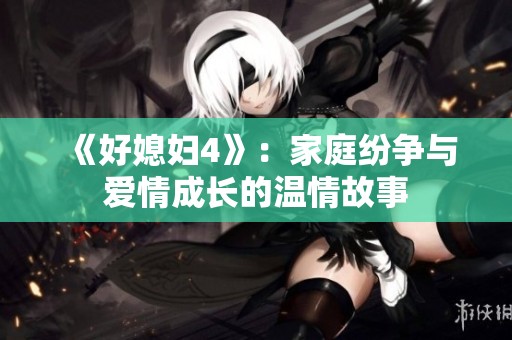 《好媳妇4》：家庭纷争与爱情成长的温情故事