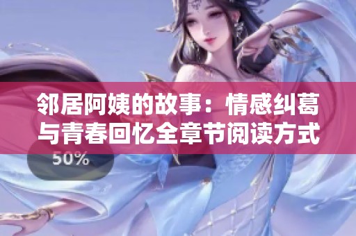 邻居阿姨的故事：情感纠葛与青春回忆全章节阅读方式详解