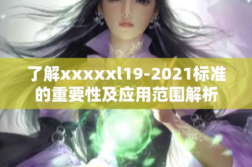 了解xxxxxl19-2021标准的重要性及应用范围解析