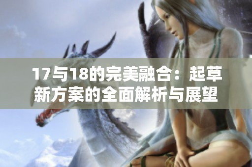 17与18的完美融合：起草新方案的全面解析与展望