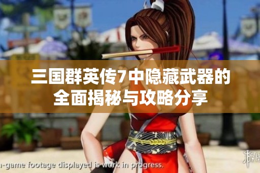 三国群英传7中隐藏武器的全面揭秘与攻略分享