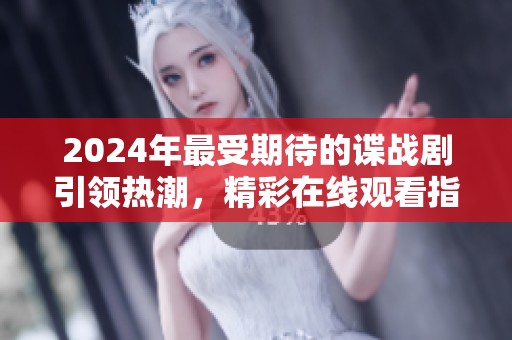 2024年最受期待的谍战剧引领热潮，精彩在线观看指南