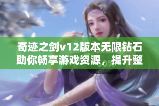 奇迹之剑v12版本无限钻石助你畅享游戏资源，提升整体体验