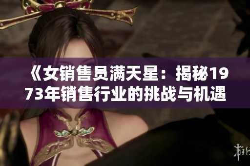 《女销售员满天星：揭秘1973年销售行业的挑战与机遇》