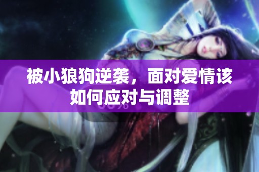 被小狼狗逆袭，面对爱情该如何应对与调整