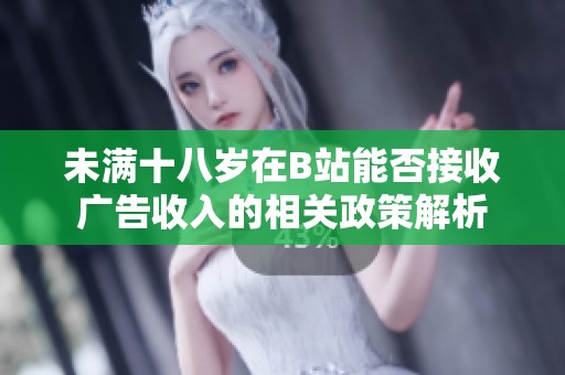 未满十八岁在B站能否接收广告收入的相关政策解析