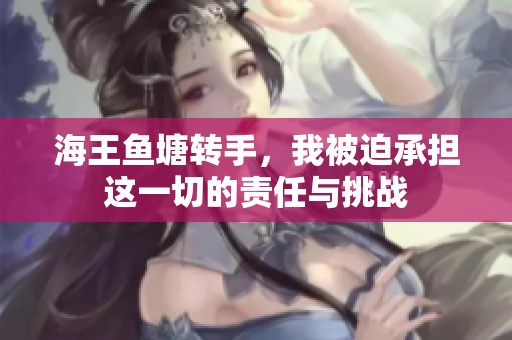 海王鱼塘转手，我被迫承担这一切的责任与挑战