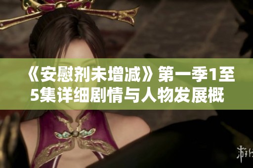 《安慰剂未增减》第一季1至5集详细剧情与人物发展概述