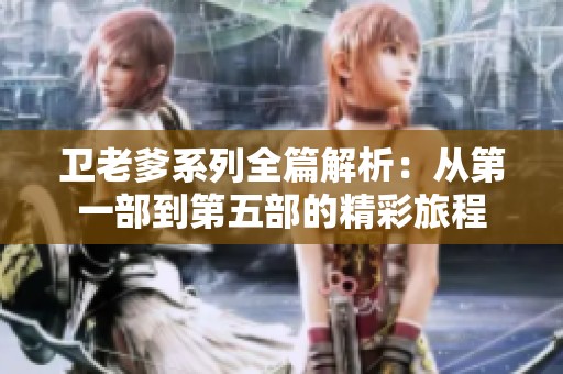 卫老爹系列全篇解析：从第一部到第五部的精彩旅程