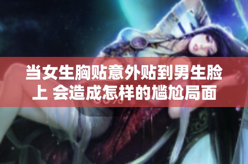 当女生胸贴意外贴到男生脸上 会造成怎样的尴尬局面