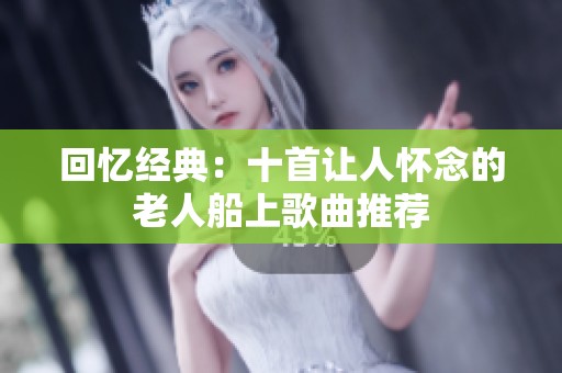 回忆经典：十首让人怀念的老人船上歌曲推荐