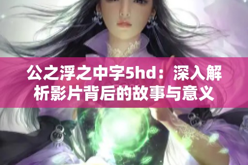 公之浮之中字5hd：深入解析影片背后的故事与意义