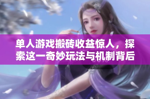单人游戏搬砖收益惊人，探索这一奇妙玩法与机制背后的秘密