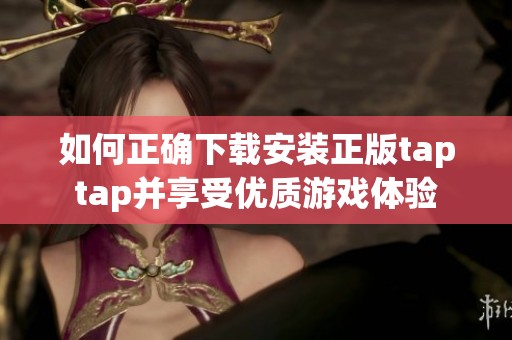 如何正确下载安装正版taptap并享受优质游戏体验