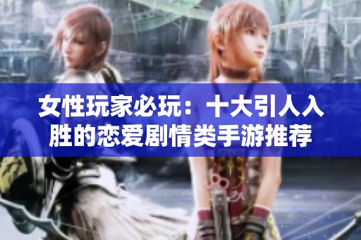 女性玩家必玩：十大引人入胜的恋爱剧情类手游推荐