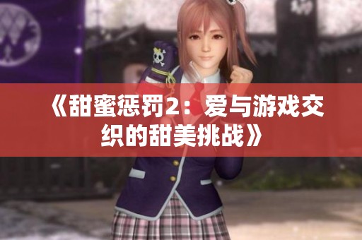 《甜蜜惩罚2：爱与游戏交织的甜美挑战》