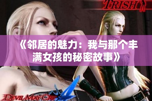 《邻居的魅力：我与那个丰满女孩的秘密故事》