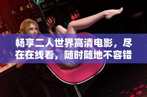 畅享二人世界高清电影，尽在在线看，随时随地不容错过
