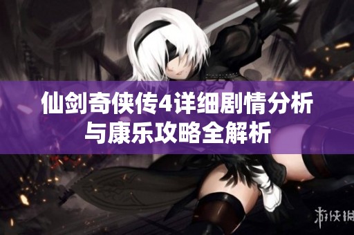 仙剑奇侠传4详细剧情分析与康乐攻略全解析