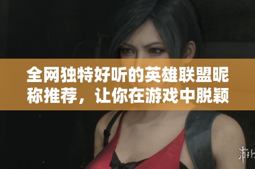 全网独特好听的英雄联盟昵称推荐，让你在游戏中脱颖而出