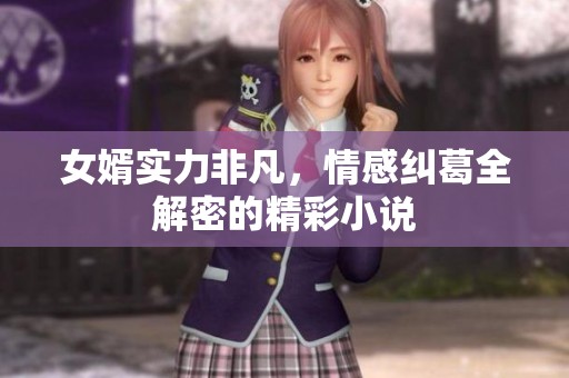 女婿实力非凡，情感纠葛全解密的精彩小说