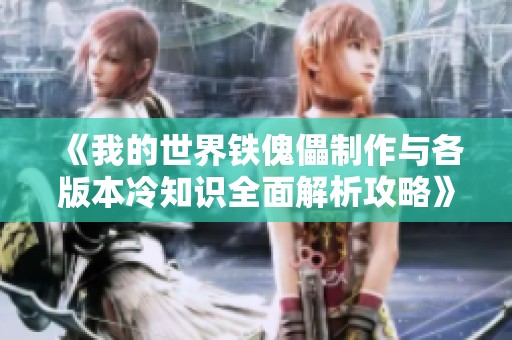 《我的世界铁傀儡制作与各版本冷知识全面解析攻略》