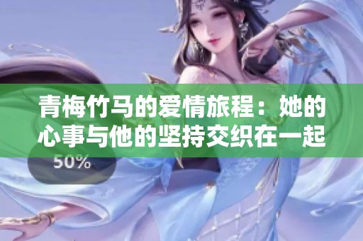 青梅竹马的爱情旅程：她的心事与他的坚持交织在一起