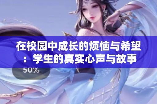 在校园中成长的烦恼与希望：学生的真实心声与故事