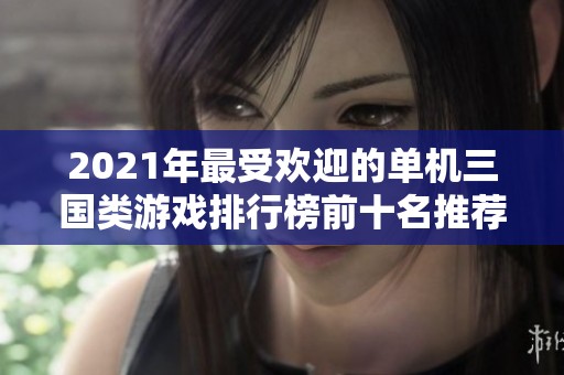 2021年最受欢迎的单机三国类游戏排行榜前十名推荐