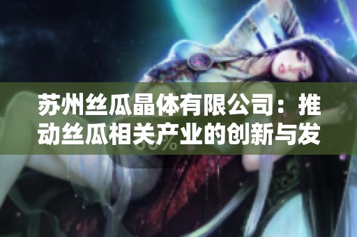 苏州丝瓜晶体有限公司：推动丝瓜相关产业的创新与发展