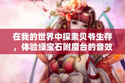在我的世界中探索贝爷生存，体验绿宝石附魔台的音效与乐趣