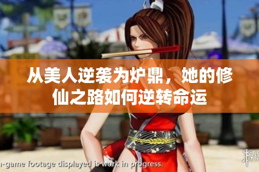 从美人逆袭为炉鼎，她的修仙之路如何逆转命运