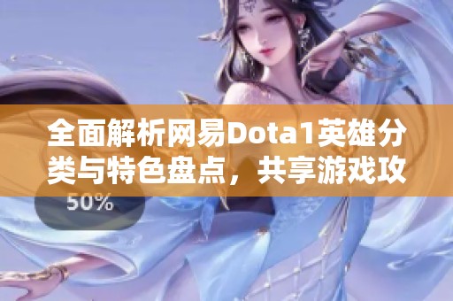 全面解析网易Dota1英雄分类与特色盘点，共享游戏攻略与心得