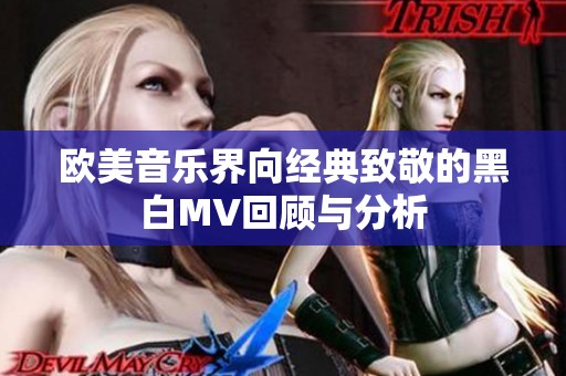 欧美音乐界向经典致敬的黑白MV回顾与分析