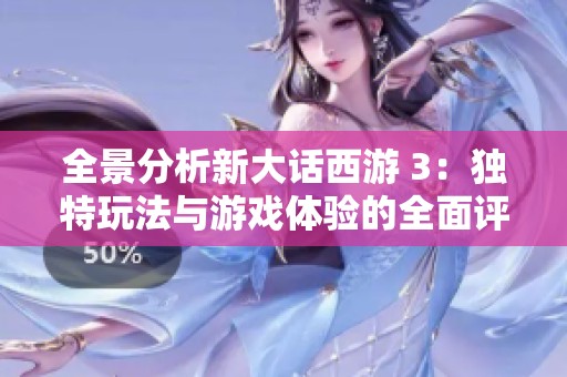 全景分析新大话西游 3：独特玩法与游戏体验的全面评测