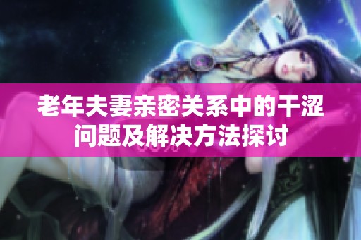 老年夫妻亲密关系中的干涩问题及解决方法探讨