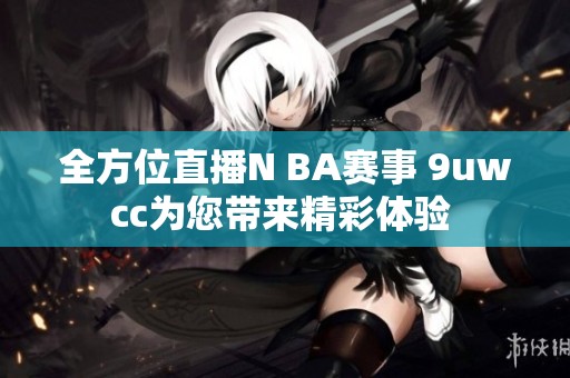 全方位直播N BA赛事 9uwcc为您带来精彩体验 